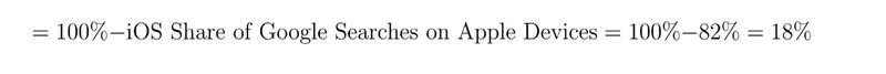 = 100% - iOS Share of Google Searches on Apple Devices = 100% - 82% = 18% = 100% - iOS Share of Google Searches on Apple Devices = 100% - 82% = 18%
